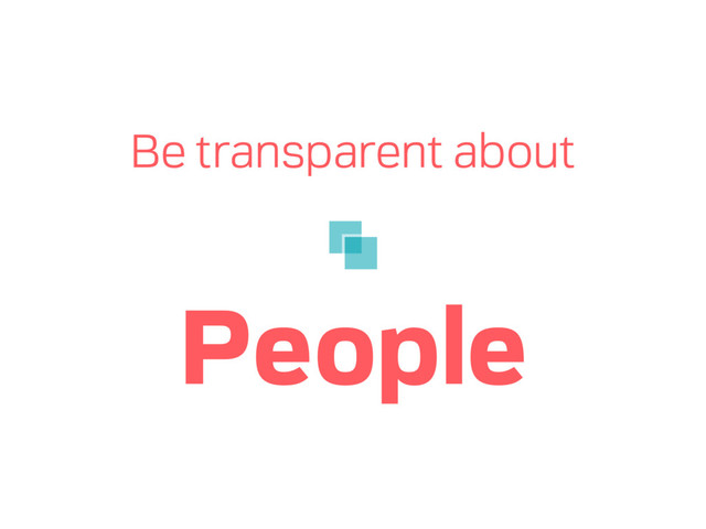 Be transparent about
People
