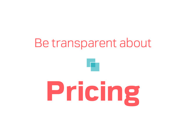 Be transparent about
Pricing
