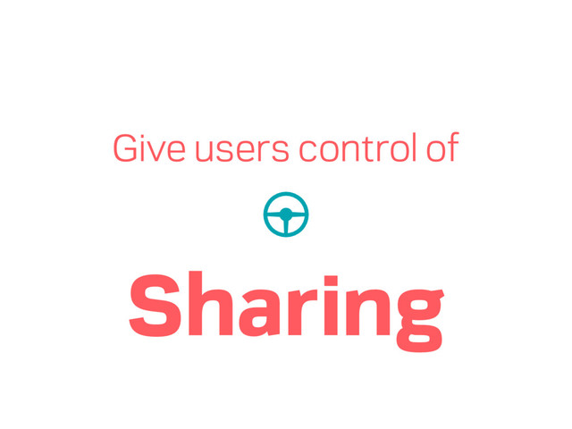 Give users control of
Sharing
