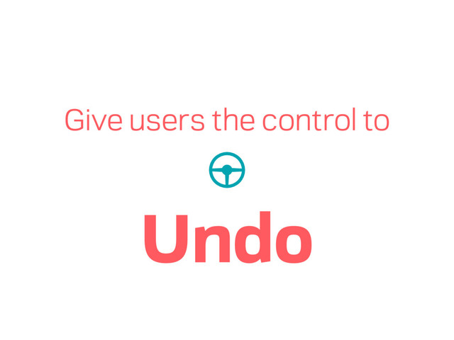 Give users the control to
Undo
