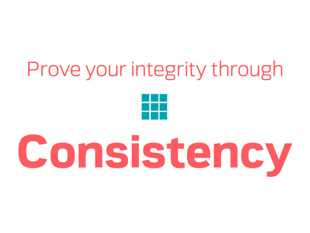 Prove your integrity through
Consistency
