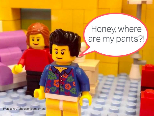 Image: YouTube user legocamps
Honey, where
are my pants?!
