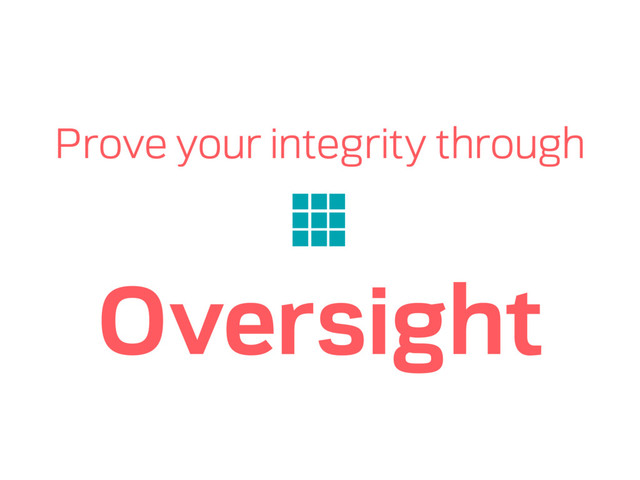 Prove your integrity through
Oversight
