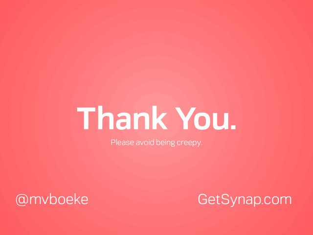 Thank You.
@mvboeke GetSynap.com
Please avoid being creepy.
