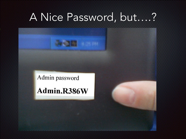 A Nice Password, but….?
Admin password
Admin.R386W
