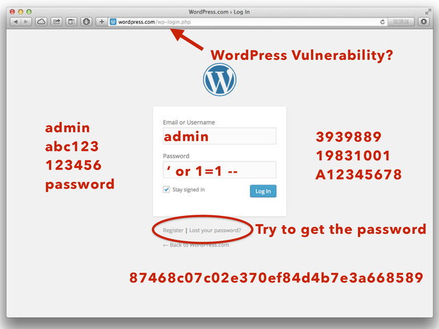 admin
‘ or 1=1 --
admin 
abc123 
123456 
password
3939889 
19831001 
A12345678
87468c07c02e370ef84d4b7e3a668589
Try to get the password
WordPress Vulnerability?
