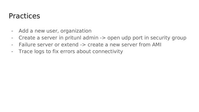Practices
- Add a new user, organization
- Create a server in pritunl admin -> open udp port in security group
- Failure server or extend -> create a new server from AMI
- Trace logs to fix errors about connectivity
