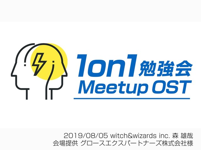 2019/08/05 witch&wizards inc. 森 雄哉
会場提供 グロースエクスパートナーズ株式会社様
