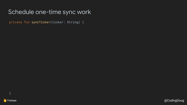 @CodingDoug
Schedule one-time sync work
private fun syncTicker(ticker: String) {
}
