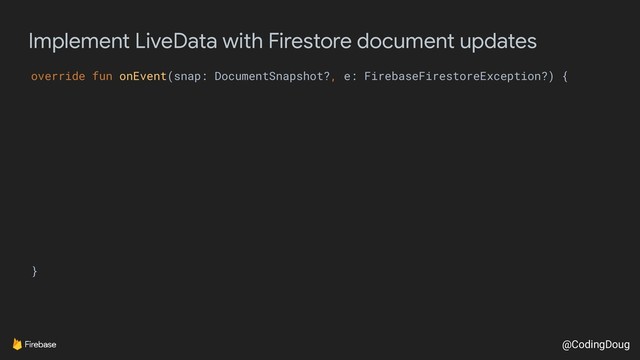 @CodingDoug
Implement LiveData with Firestore document updates
override fun onEvent(snap: DocumentSnapshot?, e: FirebaseFirestoreException?) {
}
