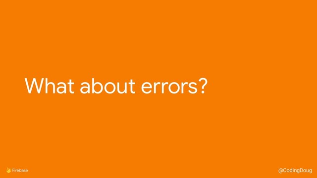 @CodingDoug
What about errors?
