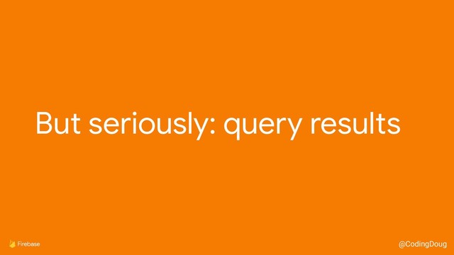 @CodingDoug
But seriously: query results
