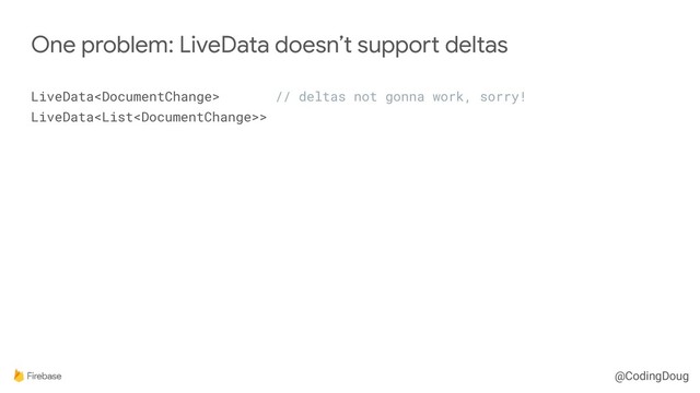 @CodingDoug
LiveData // deltas not gonna work, sorry! 
LiveData>
One problem: LiveData doesn’t support deltas
