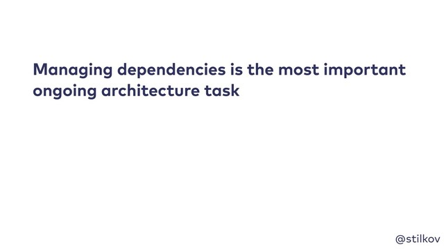 @stilkov
Managing dependencies is the most important
ongoing architecture task
