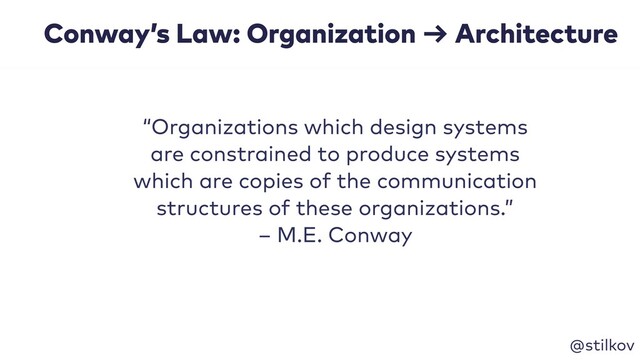 @stilkov
Conway’s Law: Organization → Architecture
“Organizations which design systems
are constrained to produce systems
which are copies of the communication
structures of these organizations.” 
– M.E. Conway

