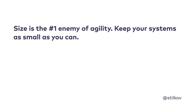 @stilkov
Size is the #1 enemy of agility. Keep your systems
as small as you can.
