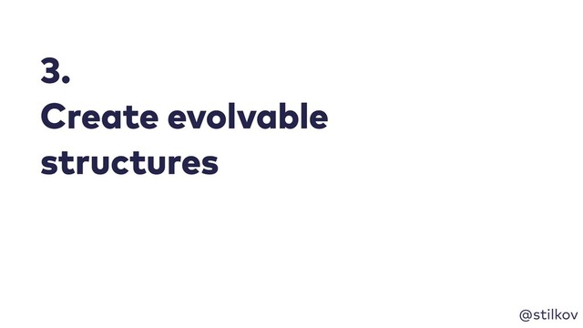 @stilkov
3.
Create evolvable
structures
