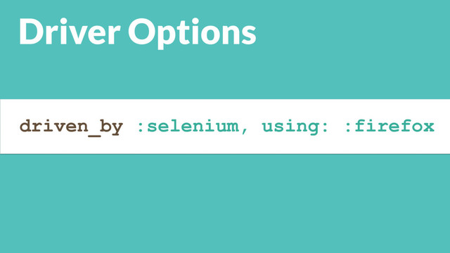 driven_by :selenium, using: :firefox
Driver Options
