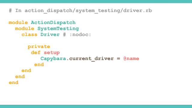 # In action_dispatch/system_testing/driver.rb
module ActionDispatch
module SystemTesting
class Driver # :nodoc:
private
def setup
Capybara.current_driver = @name
end
end
end
end
