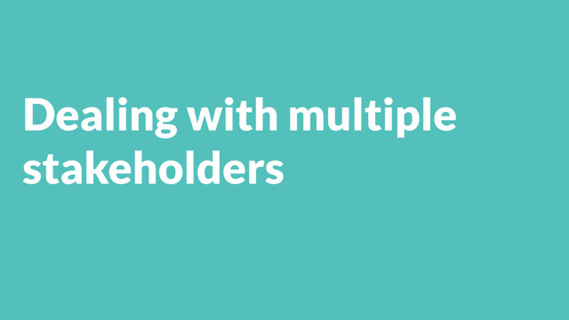 Dealing with multiple
stakeholders
