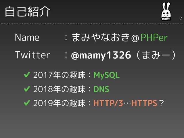 Name
Twitter
　✔ 2017年の趣味：MySQL
　✔ 2018年の趣味：DNS
　✔ 2019年の趣味：HTTP/3…HTTPS？
：まみやなおき＠PHPer
：@mamy1326（まみー）
自己紹介
2
