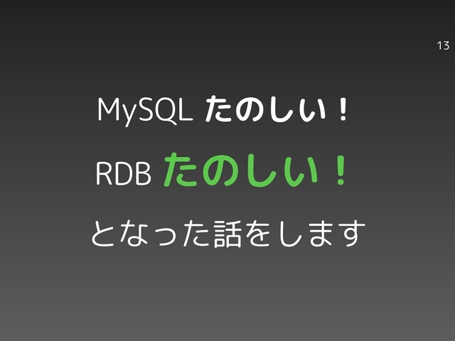 13
MySQL たのしい！
RDB たのしい！
となった話をします
