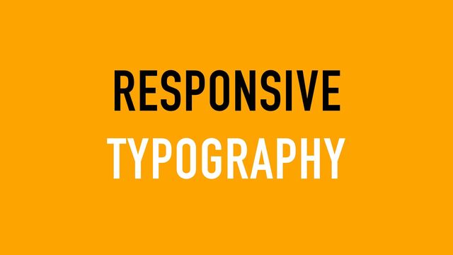 RESPONSIVE
TYPOGRAPHY
