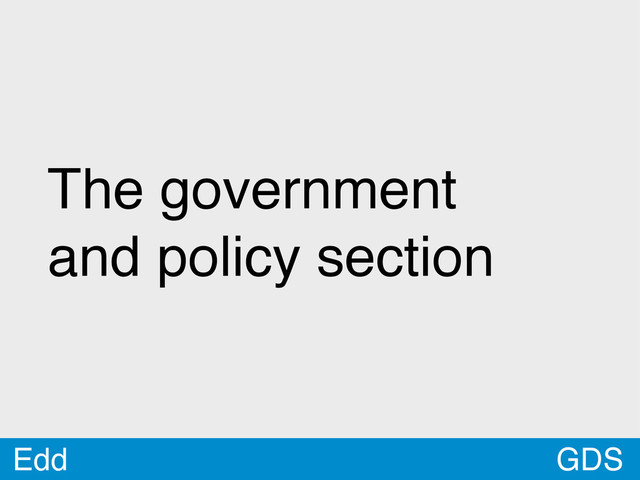GDS
The government
and policy section
Edd
