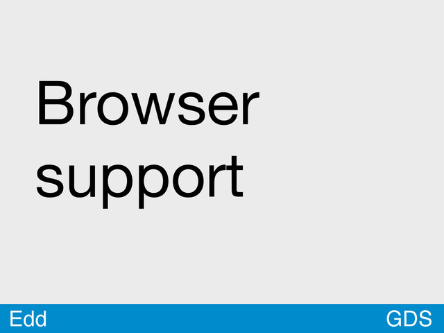 GDS
Edd
Browser
support
