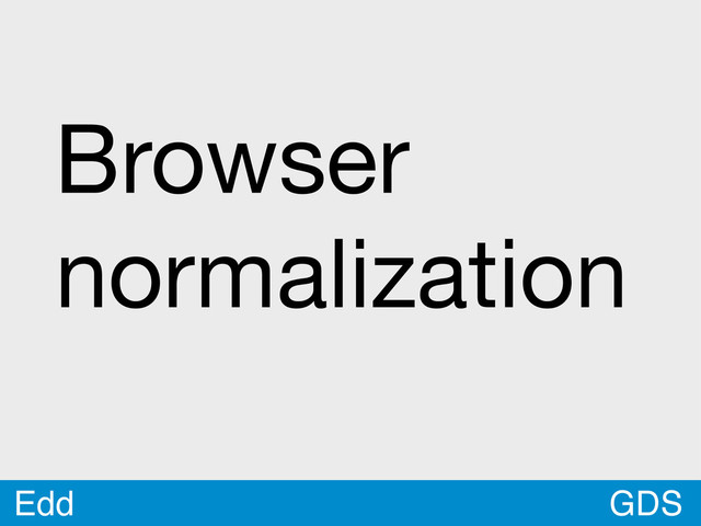 GDS
Edd
Browser
normalization
