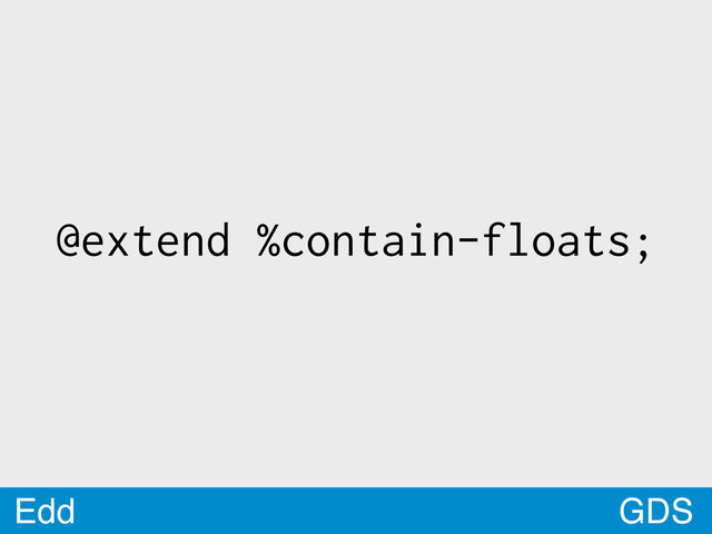 GDS
Edd
@extend %contain-floats;
