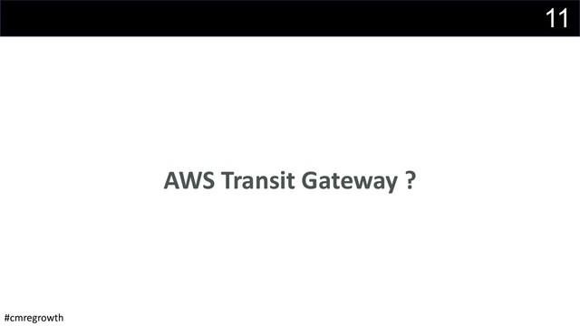 #cmregrowth
11
AWS Transit Gateway ?
