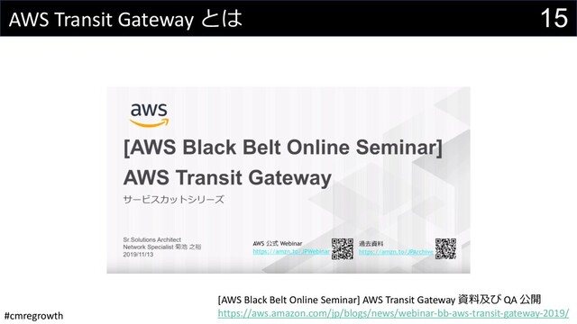 #cmregrowth
15
AWS Transit Gateway とは
[AWS Black Belt Online Seminar] AWS Transit Gateway 資料及び QA 公開
https://aws.amazon.com/jp/blogs/news/webinar-bb-aws-transit-gateway-2019/
