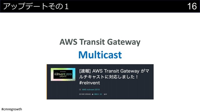#cmregrowth
16
アップデートその１
AWS Transit Gateway
Multicast
