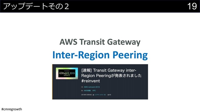 #cmregrowth
19
アップデートその２
AWS Transit Gateway
Inter-Region Peering

