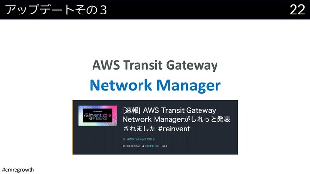 #cmregrowth
22
アップデートその３
AWS Transit Gateway
Network Manager

