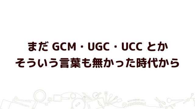 まだ GCM・UGC・UCC とか
そういう言葉も無かった時代から
