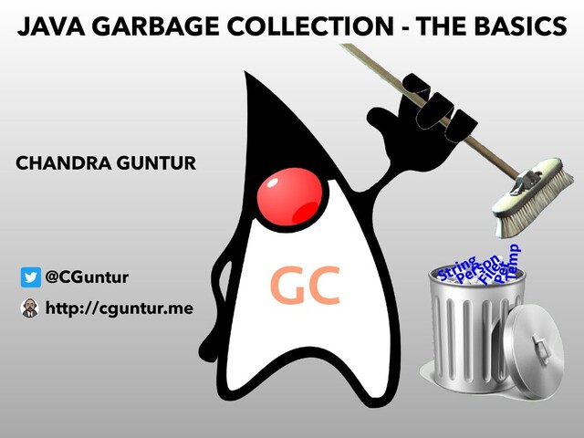 JAVA GARBAGE COLLECTION - THE BASICS
@CGuntur
CHANDRA GUNTUR
http://cguntur.me
