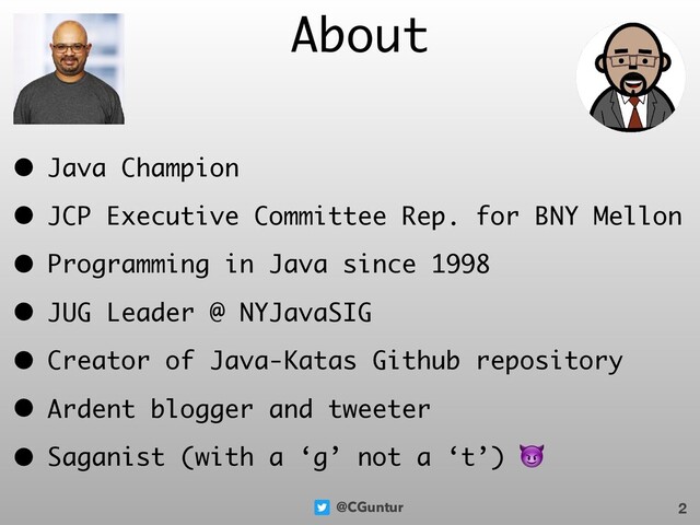 @CGuntur 2
About
• Java Champion
• JCP Executive Committee Rep. for BNY Mellon
• Programming in Java since 1998
• JUG Leader @ NYJavaSIG
• Creator of Java-Katas Github repository
• Ardent blogger and tweeter
• Saganist (with a ‘g’ not a ‘t’) 
