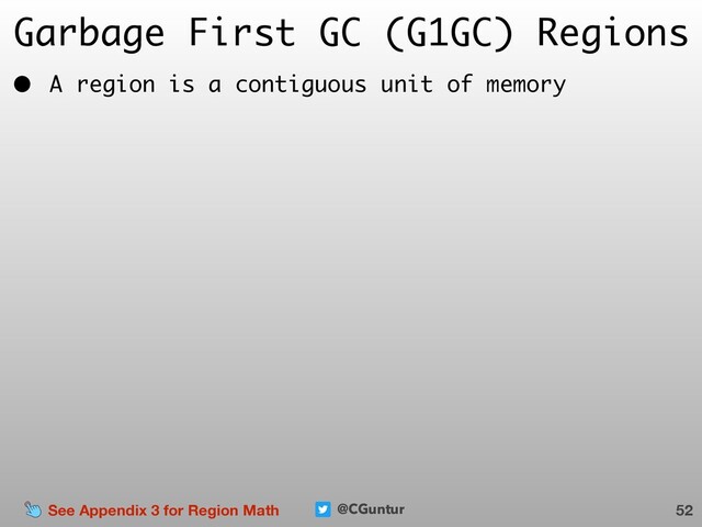 @CGuntur
Garbage First GC (G1GC) Regions
• A region is a contiguous unit of memory
52
See Appendix 3 for Region Math
