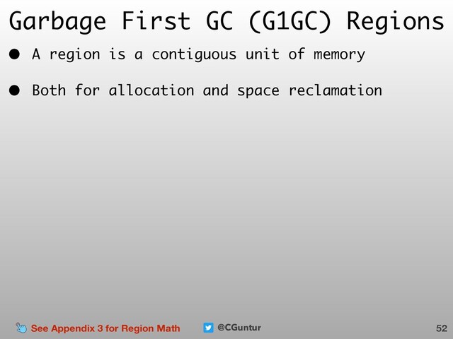 @CGuntur
Garbage First GC (G1GC) Regions
• A region is a contiguous unit of memory
• Both for allocation and space reclamation
52
See Appendix 3 for Region Math

