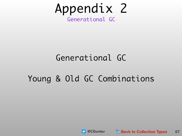 @CGuntur
Appendix 2
67
Generational GC
Generational GC
Young & Old GC Combinations
Back to Collection Types
