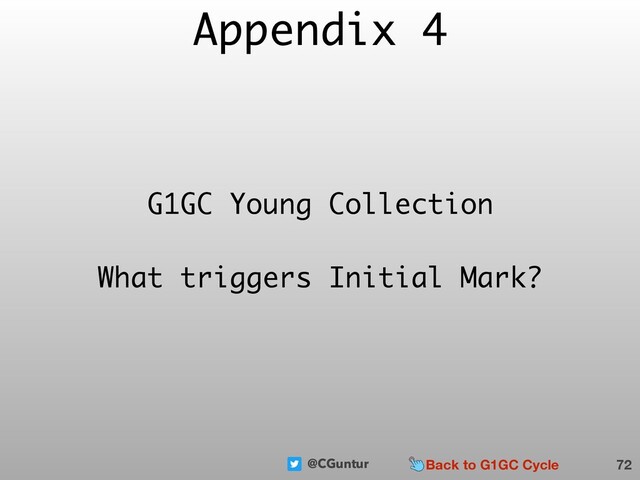 @CGuntur
Appendix 4
72
G1GC Young Collection
What triggers Initial Mark?
Back to G1GC Cycle
