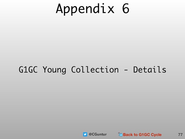 @CGuntur
Appendix 6
77
G1GC Young Collection - Details
Back to G1GC Cycle
