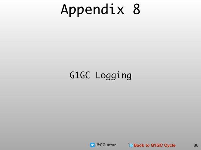 @CGuntur
Appendix 8
86
G1GC Logging
Back to G1GC Cycle
