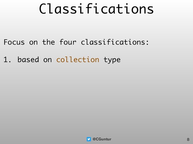 @CGuntur
Classifications
Focus on the four classifications:
1. based on collection type
8
