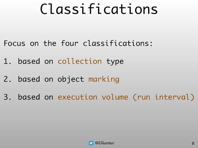 @CGuntur
Classifications
Focus on the four classifications:
1. based on collection type
2. based on object marking
3. based on execution volume (run interval)
8
