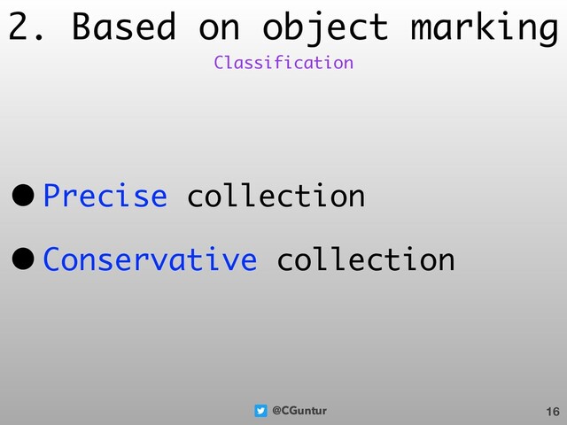 @CGuntur
2. Based on object marking
• Precise collection
• Conservative collection
16
Classification
