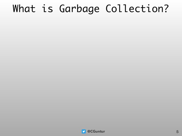 @CGuntur
What is Garbage Collection?
5
