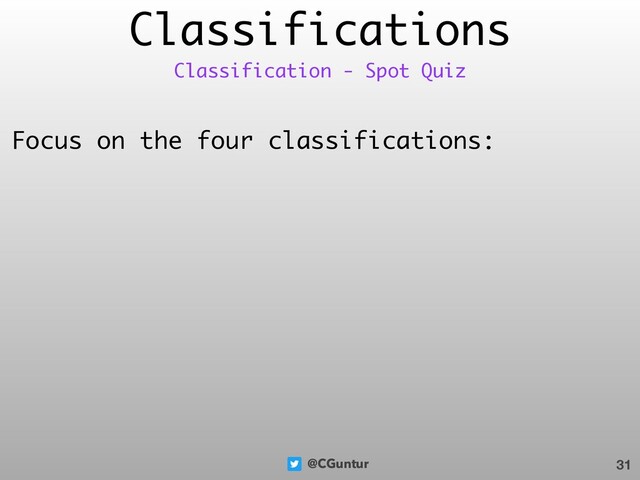 @CGuntur
Classifications
Focus on the four classifications:
31
Classification - Spot Quiz
